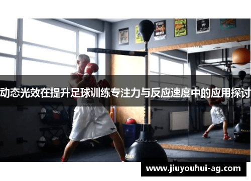 动态光效在提升足球训练专注力与反应速度中的应用探讨